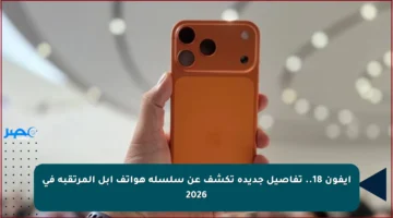 آيفون 18.. تفاصيل جديدة تكشف عن سلسلة هواتف آبل المرتقبة في 2026